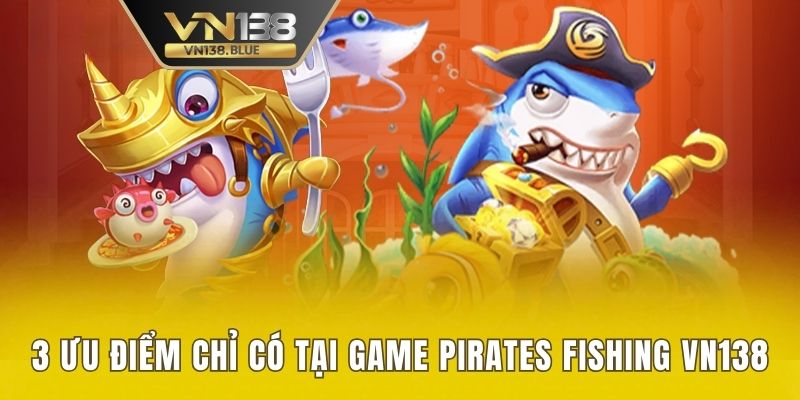 3 ưu điểm chỉ có tại game Pirates Fishing VN138