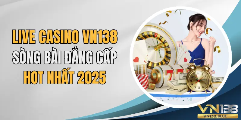 Live casino VN138 sòng bài đẳng cấp hot nhất 2025.