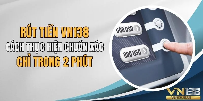 Rút tiền VN138 cách thực hiện chuẩn xác chỉ trong 2 phút.